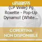 (LP Vinile) Pg Roxette - Pop-Up Dynamo! (White Vinyl) vinile