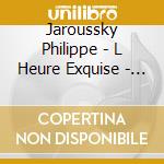 Jaroussky Philippe - L Heure Exquise - Jaroussky cd musicale di Jaroussky Philippe