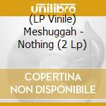 (LP Vinile) Meshuggah - Nothing (2 Lp) vinile