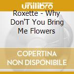 Roxette - Why Don'T You Bring Me Flowers cd musicale di Roxette