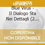 Blue Virus - Il Dialogo Sta Nei Dettagli (2 Cd) cd
