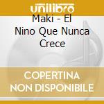 Maki - El Nino Que Nunca Crece cd musicale