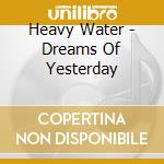 Heavy Water - Dreams Of Yesterday cd musicale