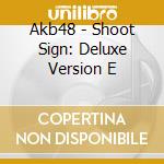 Akb48 - Shoot Sign: Deluxe Version E cd musicale di Akb48