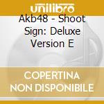 Akb48 - Shoot Sign: Deluxe Version E cd