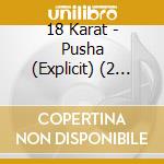 18 Karat - Pusha (Explicit) (2 Cd) cd musicale di 18 Karat