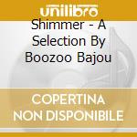 Shimmer - A Selection By Boozoo Bajou cd musicale di Artisti Vari