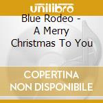 Blue Rodeo - A Merry Christmas To You cd