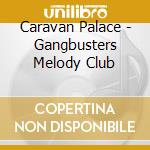 Caravan Palace - Gangbusters Melody Club cd musicale
