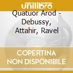 Quatuor Arod - Debussy, Attahir, Ravel cd