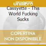 Cassyette - This World Fucking Sucks cd