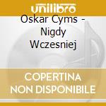 Oskar Cyms - Nigdy Wczesniej cd
