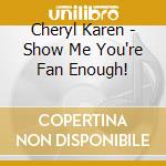 Cheryl Karen - Show Me You're Fan Enough! cd