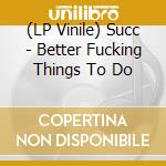(LP Vinile) Succ - Better Fucking Things To Do vinile