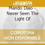 Mando Diao - Never Seen The Light Of cd musicale di Mando Diao