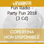Fun Radio - Party Fun 2018 (3 Cd) cd musicale di Fun Radio