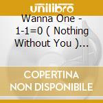 Wanna One - 1-1=0 ( Nothing Without You ) (Wanna Version) cd musicale di Wanna One