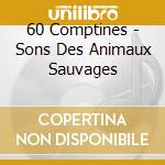 60 Comptines - Sons Des Animaux Sauvages cd musicale di 60 Comptines