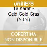 18 Karat - Geld Gold Gras (5 Cd)