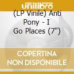 (LP Vinile) Anti Pony - I Go Places (7') vinile