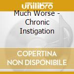 Much Worse - Chronic Instigation cd