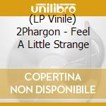 (LP Vinile) 2Phargon - Feel A Little Strange vinile