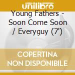 Young Fathers - Soon Come Soon / Everyguy (7