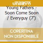Young Fathers - Soon Come Soon / Everyguy (7') cd