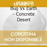 Bug Vs Earth - Concrete Desert cd musicale di Bug Vs Earth