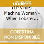 (LP Vinile) Machine Woman - When Lobster Comes Home lp vinile di Machine Woman