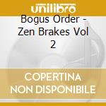 Bogus Order - Zen Brakes Vol 2 cd musicale di Bogus Order