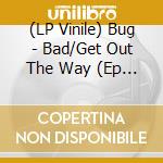 (LP Vinile) Bug - Bad/Get Out The Way (Ep 12') vinile