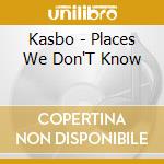 Kasbo - Places We Don'T Know cd musicale di Kasbo