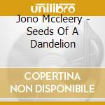 Jono Mccleery - Seeds Of A Dandelion cd musicale di Jono Mccleery