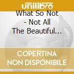 What So Not - Not All The Beautiful Things cd