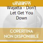 Wajatta - Don't Let Get You Down cd musicale