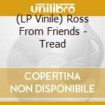 (LP Vinile) Ross From Friends - Tread lp vinile