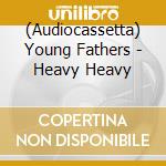 (Audiocassetta) Young Fathers - Heavy Heavy cd