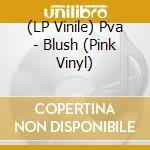 (LP Vinile) Pva - Blush (Pink Vinyl) vinile