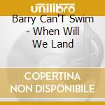 Barry Can'T Swim - When Will We Land cd