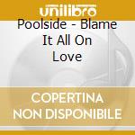 Poolside - Blame It All On Love cd musicale