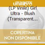 (LP Vinile) Girl Ultra - Blush (Transparent Vinyl) vinile