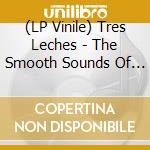 (LP Vinile) Tres Leches - The Smooth Sounds Of Tres Leches Lh vinile