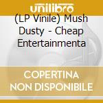 (LP Vinile) Mush Dusty - Cheap Entertainmenta vinile