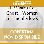 (LP Vinile) Car Ghost - Women In The Shadows vinile