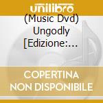 (Music Dvd) Ungodly [Edizione: Regno Unito] cd