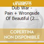 Dub War - Pain + Wrongside Of Beautiful (2 Cd) cd