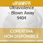 Ultraviolence - Blown Away 9404 cd musicale di ULTRAVIOLENCE