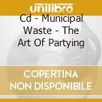Cd - Municipal Waste - The Art Of Partying cd musicale di MUNICIPAL WASTE