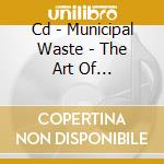 Cd - Municipal Waste - The Art Of Partying(redux) cd musicale di MUNICIPAL WASTE